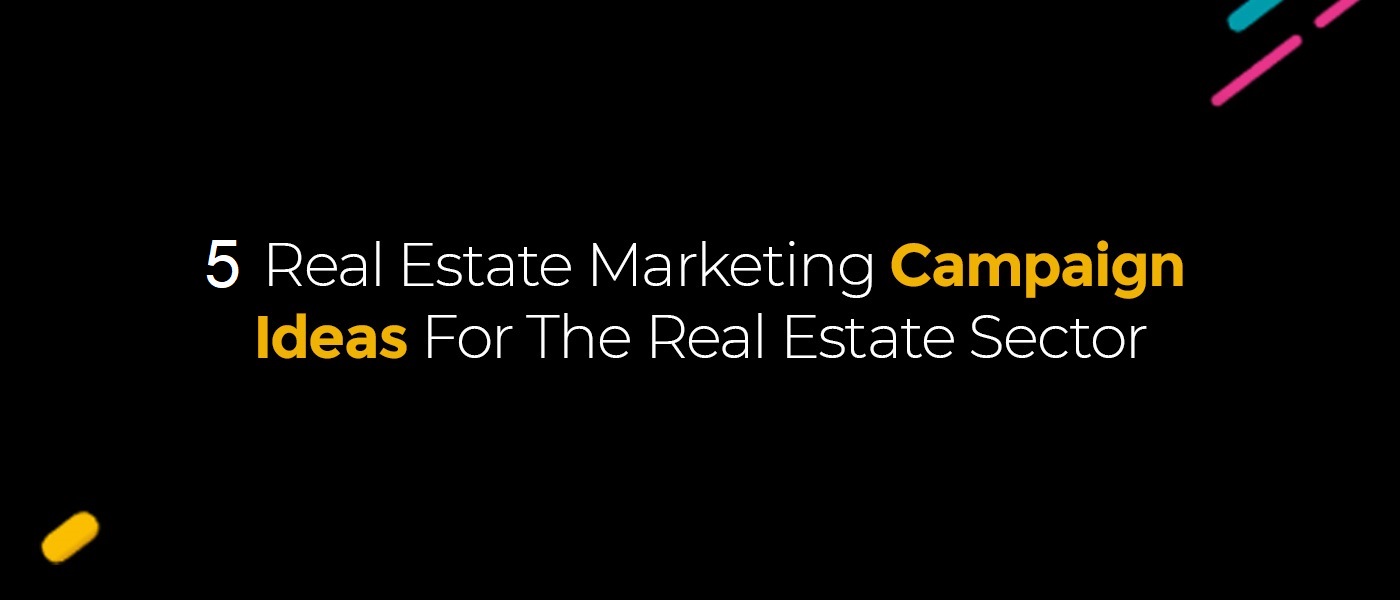 Five Real Estate Marketing Campaign Ideas For The Real Estate Sector