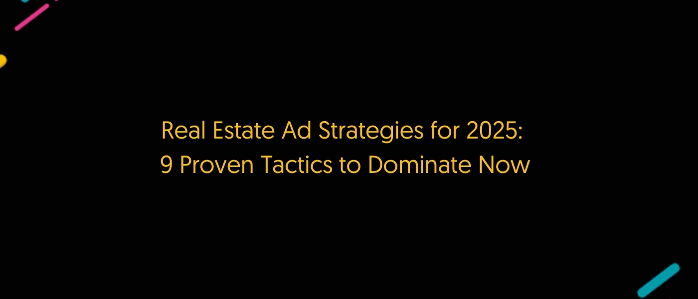 Real Estate Ad Strategies for 2025: 9 Proven Tactics to Dominate Now