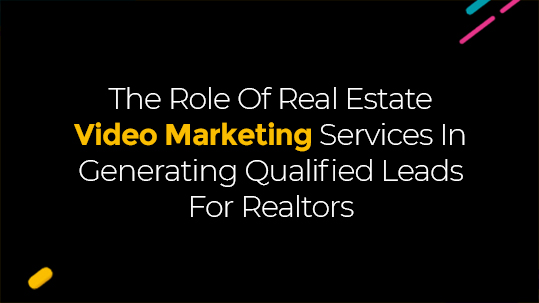 The Role Of Real Estate Video Marketing Services In Generating Qualified Leads For Realtors